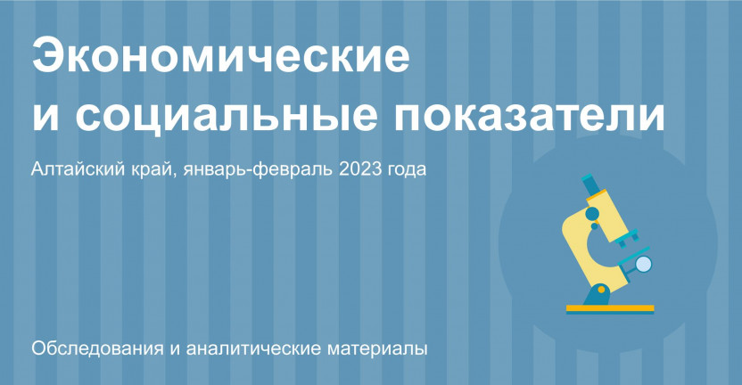 Социально-экономическое положение Алтайского края. Январь-февраль 2023 года