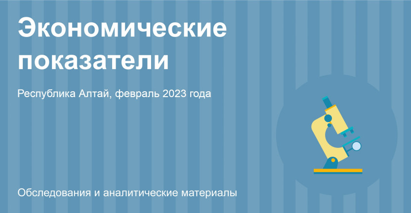 Экономические показатели Республики Алтай за февраль 2023 года