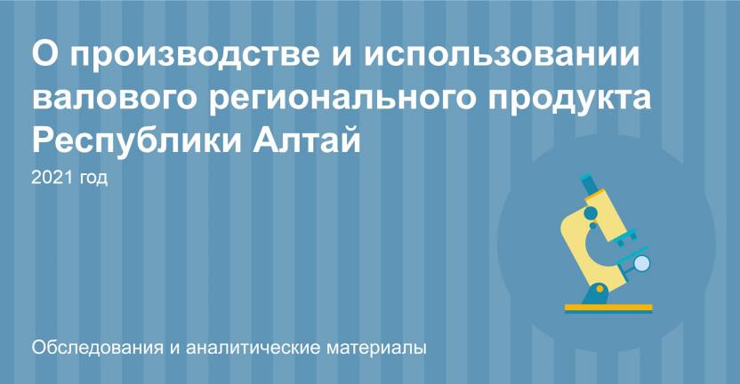 О производстве и использовании валового регионального продукта Республики Алтай за 2021 год